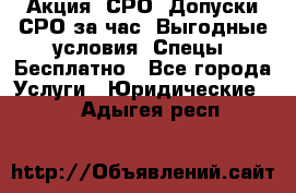 Акция! СРО! Допуски СРО за1час! Выгодные условия! Спецы! Бесплатно - Все города Услуги » Юридические   . Адыгея респ.